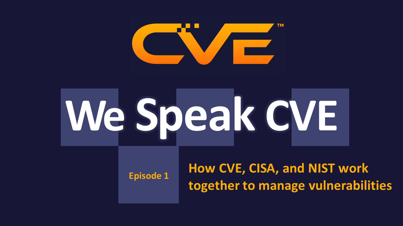 We Speak CVE podcast episode 1 - How CVE, CISA, and NIST work together to manage vulnerabilities
