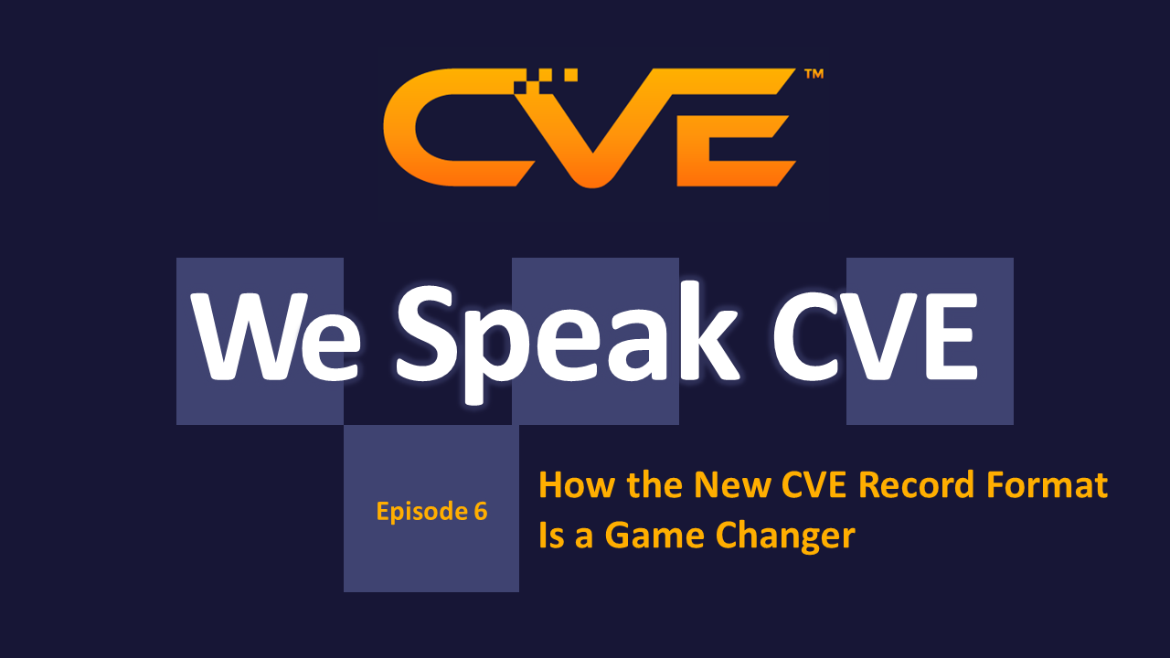 CVE - CVE Blog “We Speak CVE Podcast - How the New CVE Record Format Is ...